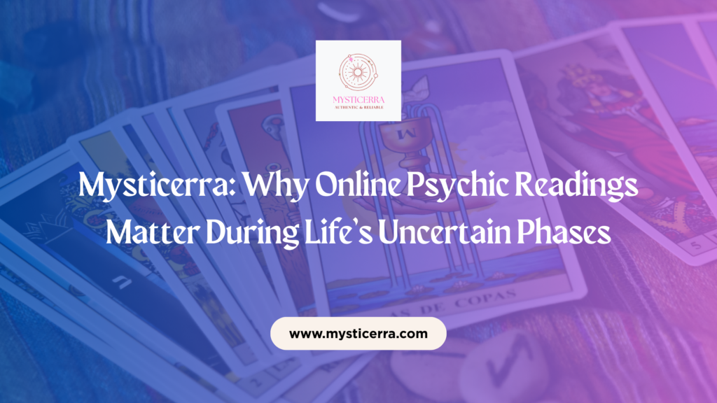 Mysticerra: Why Online Psychic Readings Matter During Life’s Uncertain Phases